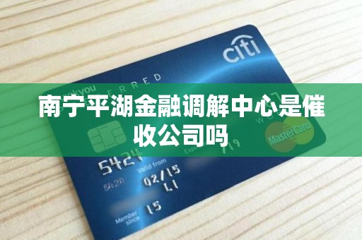 南宁平湖金融调解中心是催收公司吗