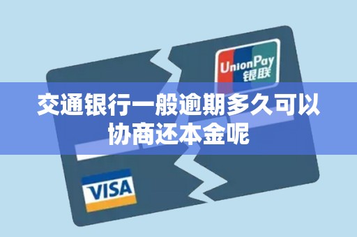 交通银行一般逾期多久可以协商还本金呢 交通银行一般逾期多久可以协商还本金呢