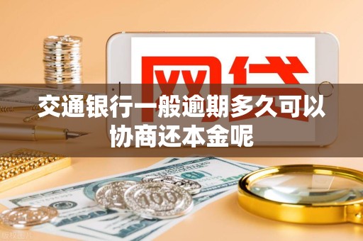 交通银行一般逾期多久可以协商还本金呢 交通银行一般逾期多久可以协商还本金呢