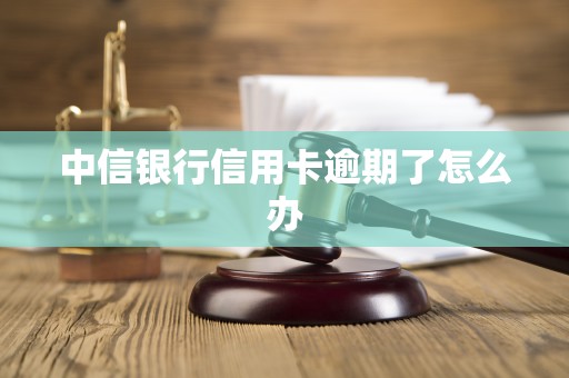 中信银行信用卡逾期了怎么办