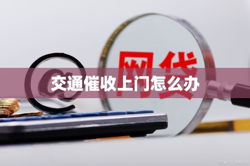 交通催收上门怎么办