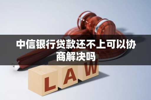 中信银行贷款还不上可以协商解决吗