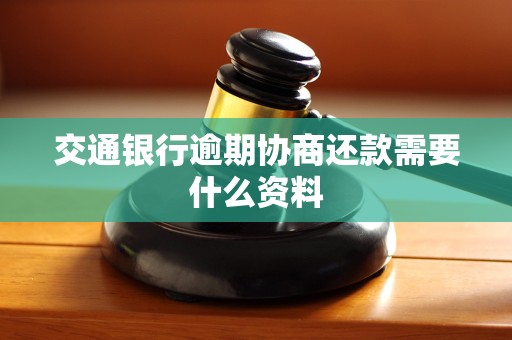交通银行逾期协商还款需要什么资料 交通银行逾期协商还款需要什么资料