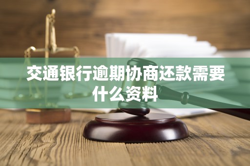 交通银行逾期协商还款需要什么资料 交通银行逾期协商还款需要什么资料