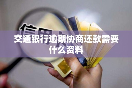 交通银行逾期协商还款需要什么资料 交通银行逾期协商还款需要什么资料