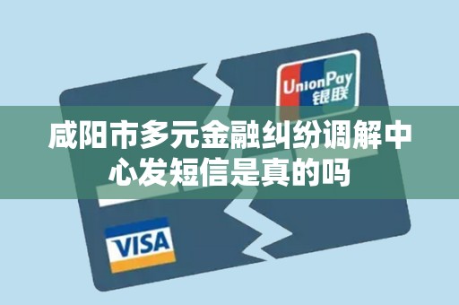 咸阳市多元金融纠纷调解中心发短信是真的吗