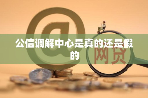 公信调解中心是真的还是假的 公信调解中心是真的还是假的