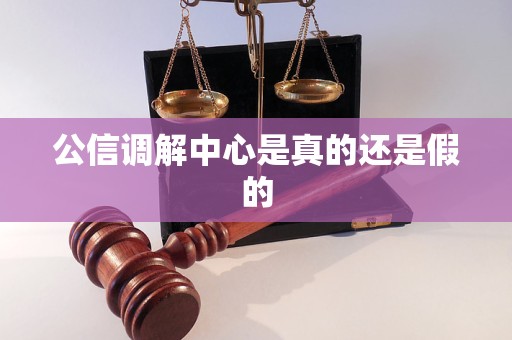 公信调解中心是真的还是假的 公信调解中心是真的还是假的