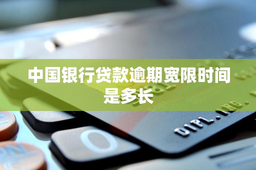 中国银行贷款逾期宽限时间是多长 中国银行贷款逾期宽限时间是多长