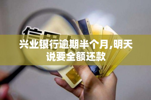 兴业银行逾期半个月,明天说要全额还款