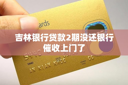 吉林银行贷款2期没还银行催收上门了 吉林银行贷款2期没还银行催收上门了