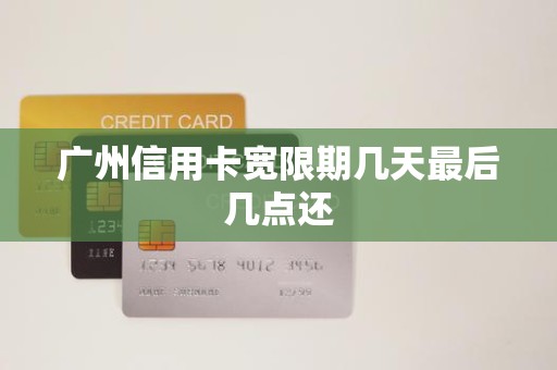 广州信用卡宽限期几天最后几点还 广州信用卡宽限期几天最后几点还