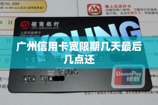 广州信用卡宽限期几天最后几点还 广州信用卡宽限期几天最后几点还