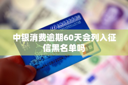 中银消费逾期60天会列入征信黑名单吗