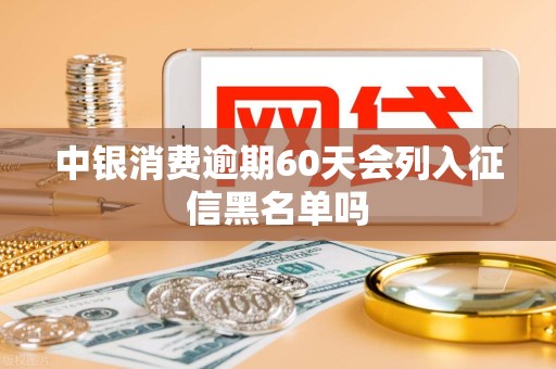 中银消费逾期60天会列入征信黑名单吗