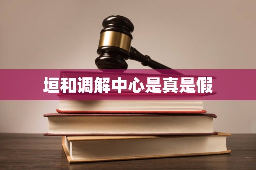 垣和调解中心是真是假