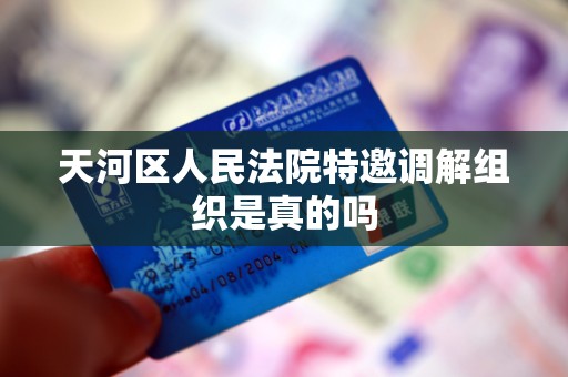 天河区人民法院特邀调解组织是真的吗 天河区人民法院特邀调解组织是真的吗