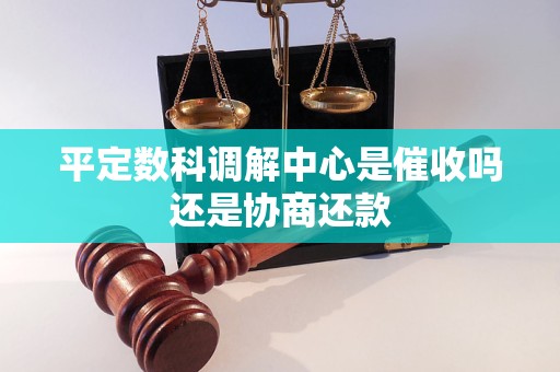 平定数科调解中心是催收吗还是协商还款 平定数科调解中心是催收吗还是协商还款