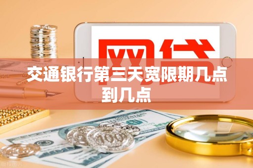 交通银行第三天宽限期几点到几点 交通银行第三天宽限期几点到几点