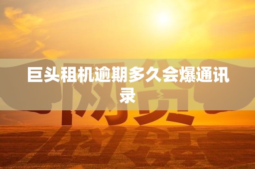 巨头租机逾期多久会爆通讯录