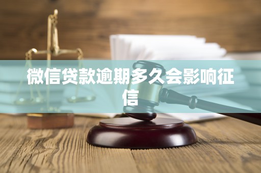 微信贷款逾期多久会影响征信 微信贷款逾期多久会影响征信