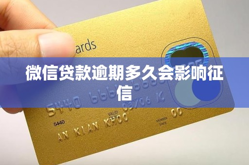 微信贷款逾期多久会影响征信 微信贷款逾期多久会影响征信