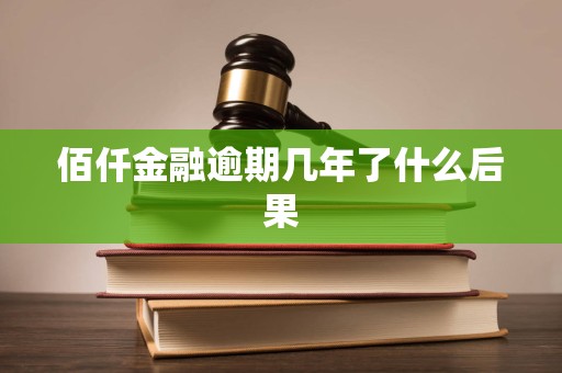 佰仟金融逾期几年了什么后果