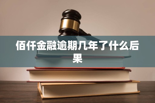 佰仟金融逾期几年了什么后果