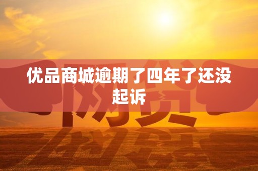 优品商城逾期了四年了还没起诉