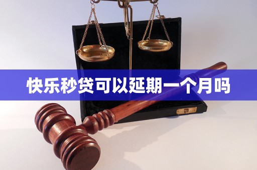 快乐秒贷可以延期一个月吗