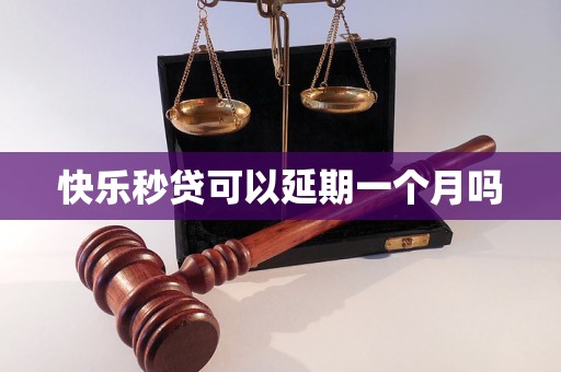快乐秒贷可以延期一个月吗