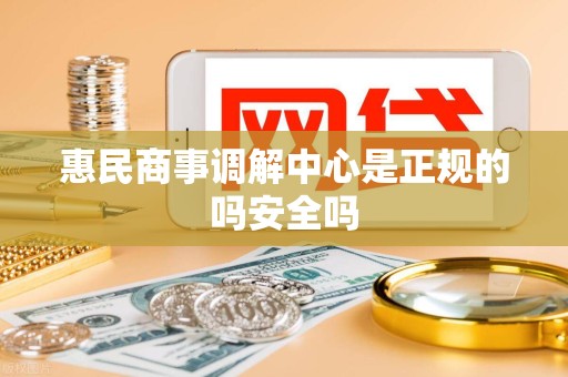 惠民商事调解中心是正规的吗安全吗
