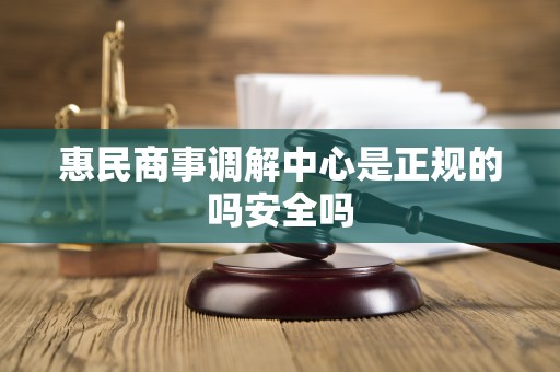 惠民商事调解中心是正规的吗安全吗