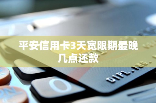 平安信用卡3天宽限期最晚几点还款 平安信用卡3天宽限期最晚几点还款