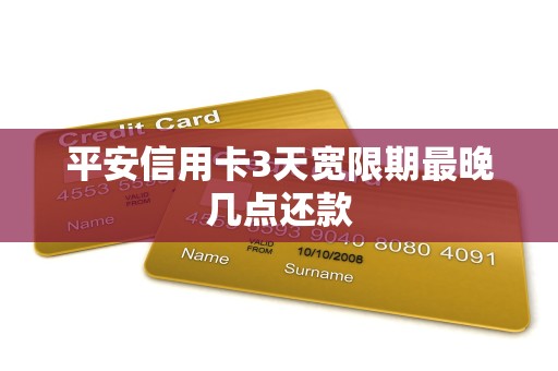 平安信用卡3天宽限期最晚几点还款 平安信用卡3天宽限期最晚几点还款