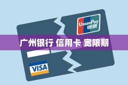 广州银行 信用卡 宽限期 广州银行 信用卡 宽限期