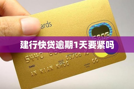 建行快贷逾期1天要紧吗 建行快贷逾期1天要紧吗