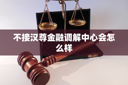 不接汉尊金融调解中心会怎么样