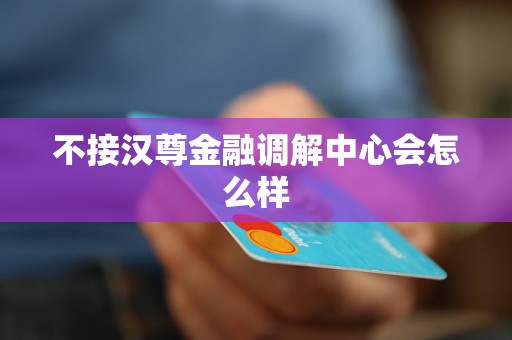 不接汉尊金融调解中心会怎么样