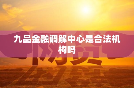 九品金融调解中心是合法机构吗