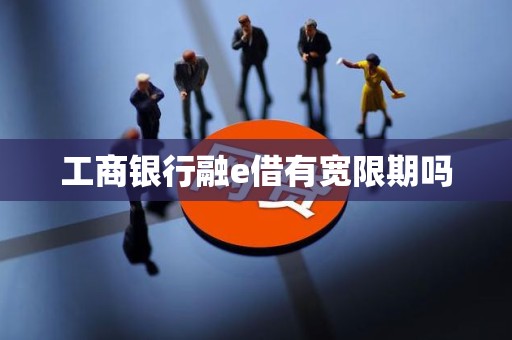 工商银行融e借有宽限期吗 工商银行融e借有宽限期吗