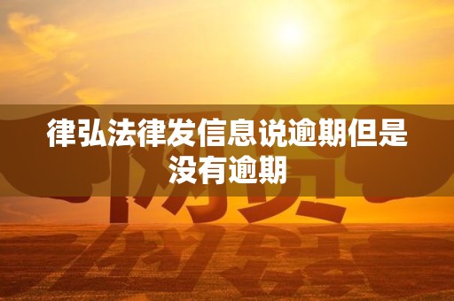 律弘法律发信息说逾期但是没有逾期