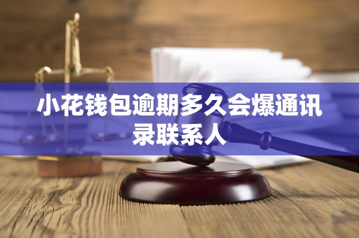 小花钱包逾期多久会爆通讯录联系人