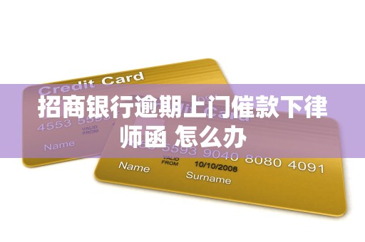 招商银行逾期上门催款下律师函 怎么办