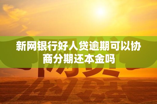 新网银行好人贷逾期可以协商分期还本金吗 新网银行好人贷逾期可以协商分期还本金吗