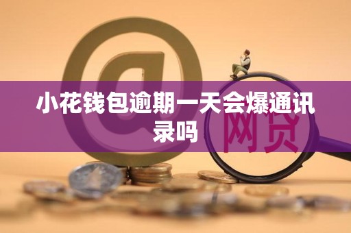 小花钱包逾期一天会爆通讯录吗
