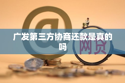 广发第三方协商还款是真的吗 广发第三方协商还款是真的吗