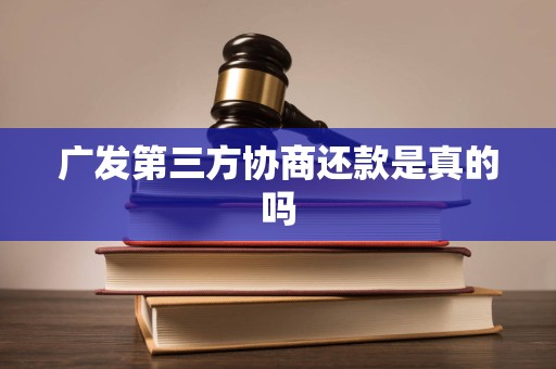 广发第三方协商还款是真的吗 广发第三方协商还款是真的吗