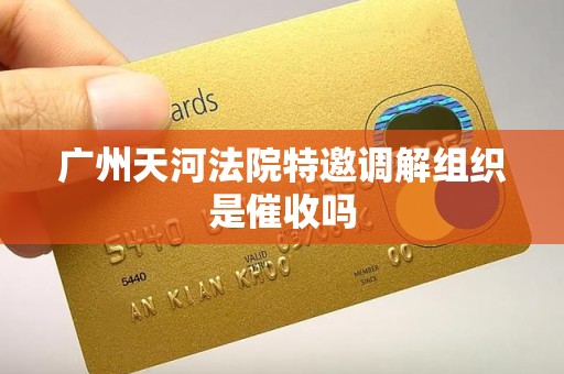 广州天河法院特邀调解组织是催收吗