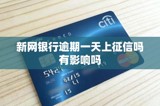 新网银行逾期一天上征信吗有影响吗 新网银行逾期一天上征信吗有影响吗